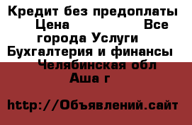 Кредит без предоплаты.  › Цена ­ 1 500 000 - Все города Услуги » Бухгалтерия и финансы   . Челябинская обл.,Аша г.